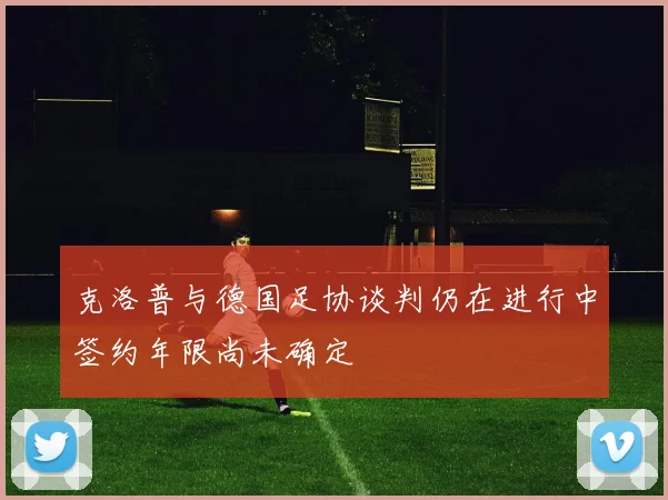 克洛普与德国足协谈判仍在进行中签约年限尚未确定
