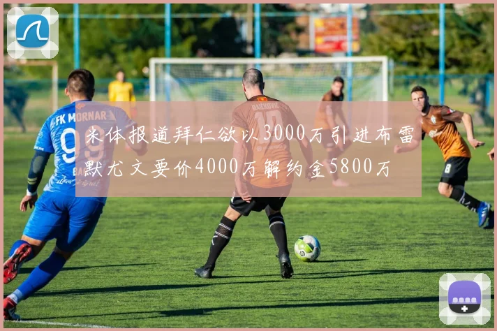米体报道拜仁欲以3000万引进布雷默尤文要价4000万解约金5800万