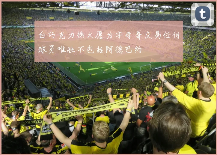 白巧克力热火愿为字母哥交易任何球员唯独不包括阿德巴约