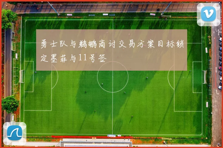 勇士队与鹈鹕商讨交易方案目标锁定墨菲与11号签