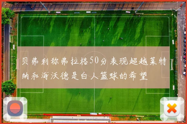 贝弗利称弗拉格50分表现超越莱特纳和海沃德是白人篮球的希望