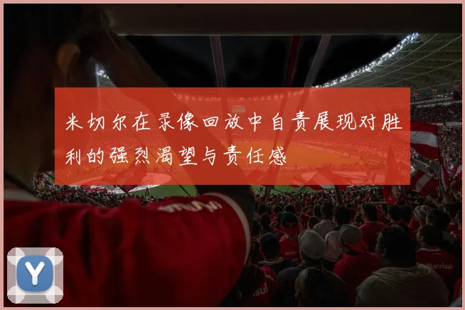 米切尔在录像回放中自责展现对胜利的强烈渴望与责任感