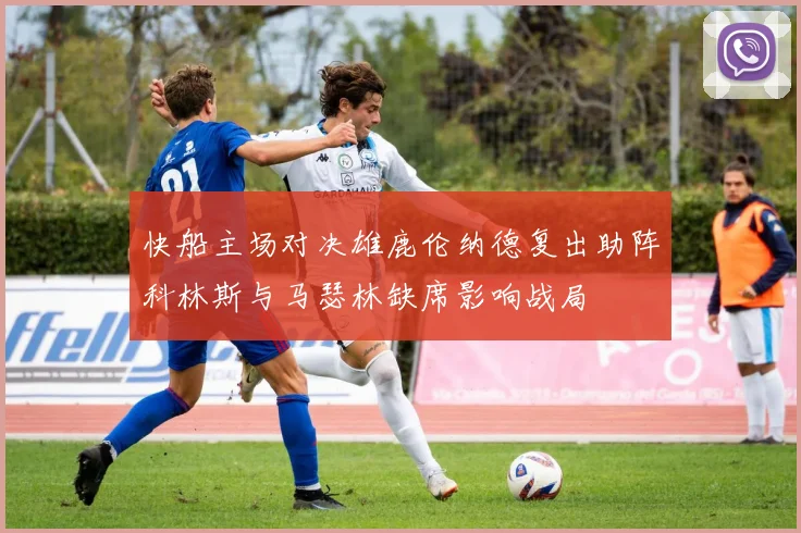 快船主场对决雄鹿伦纳德复出助阵科林斯与马瑟林缺席影响战局