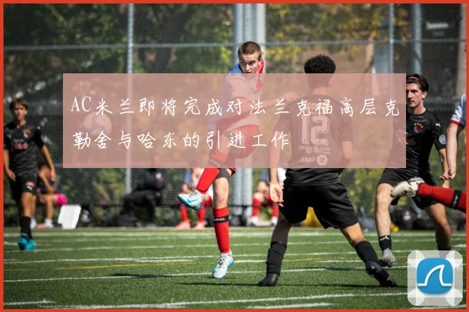 AC米兰即将完成对法兰克福高层克勒舍与哈东的引进工作