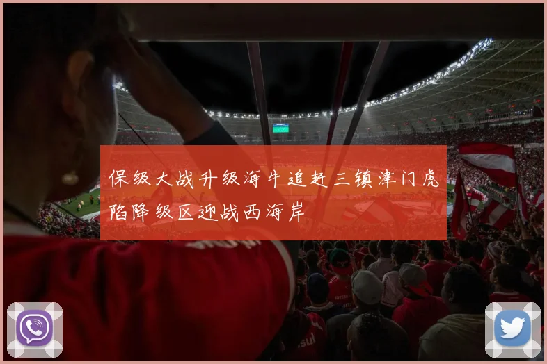 保级大战升级海牛追赶三镇津门虎陷降级区迎战西海岸