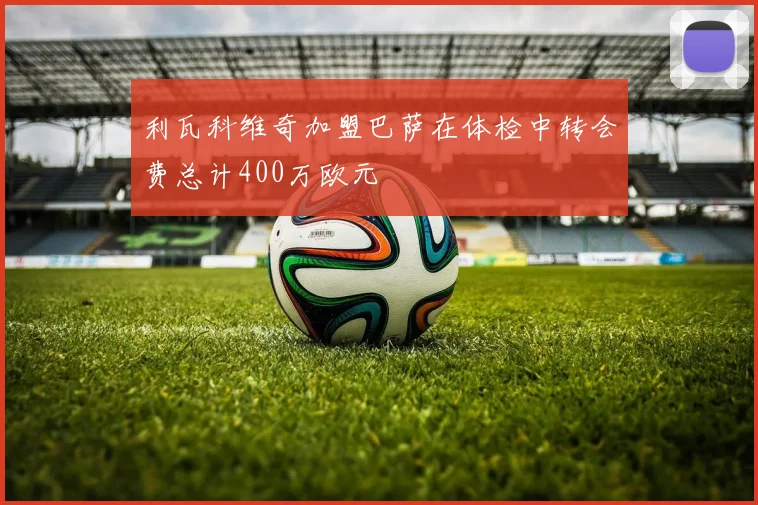 利瓦科维奇加盟巴萨在体检中转会费总计400万欧元