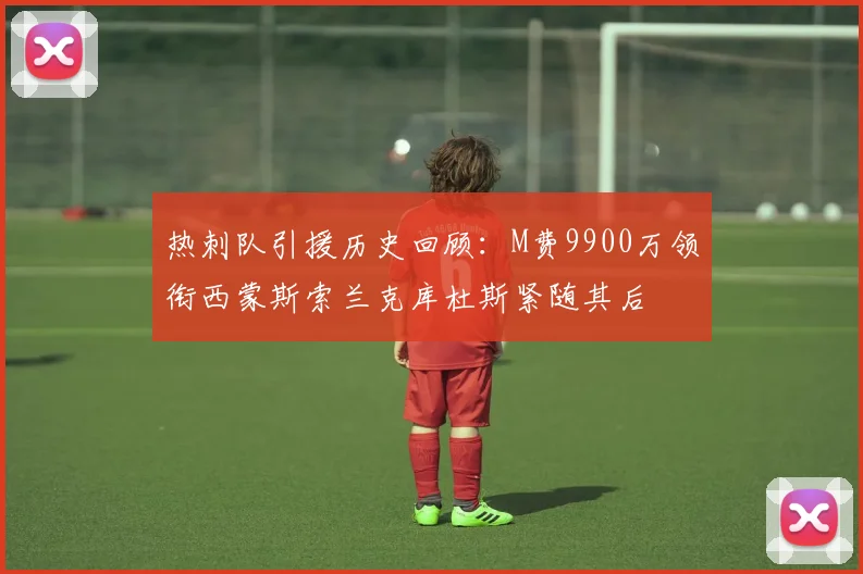 热刺队引援历史回顾：M费9900万领衔西蒙斯索兰克库杜斯紧随其后
