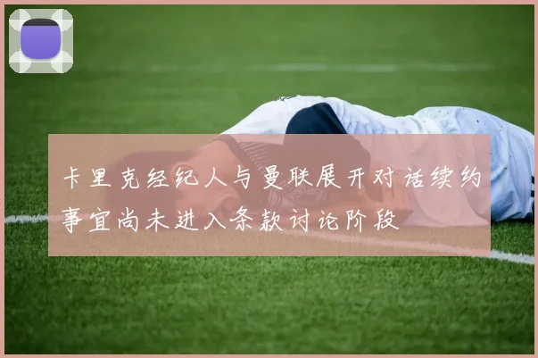 卡里克经纪人与曼联展开对话续约事宜尚未进入条款讨论阶段