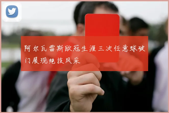 阿尔瓦雷斯欧冠生涯三次任意球破门展现绝技风采